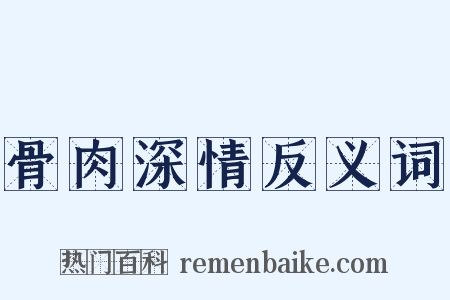 骨肉深情反义词是什么意思的图片